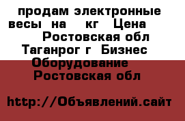 продам электронные весы  на 40 кг › Цена ­ 1 300 - Ростовская обл., Таганрог г. Бизнес » Оборудование   . Ростовская обл.